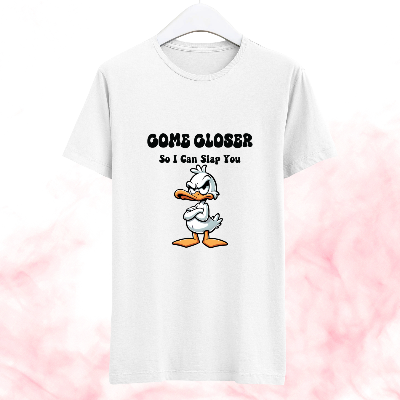 Come closer so I can slap you